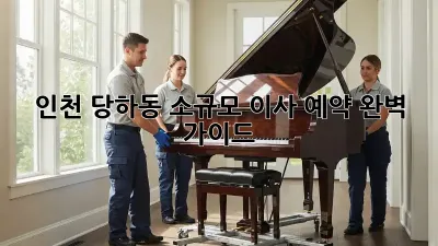 인천 당하동 소규모 이사 예약, 완벽 가이드!